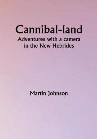 Cannibal-land: Adventures with a camera in the New Hebrides