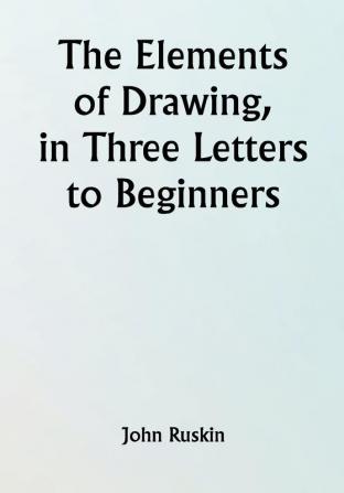 The Elements of Drawing in Three Letters to Beginners