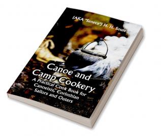 Canoe and Camp Cookery; A Practical Cook Book for Canoeists Corinthian Sailors and Outers