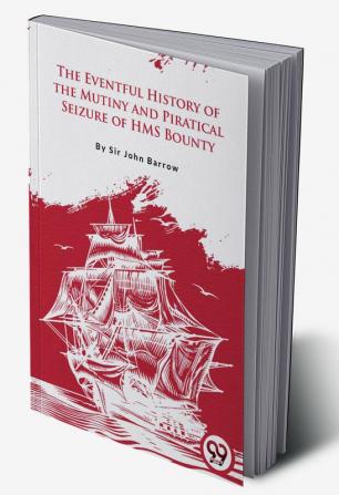 The Eventful History Of the Mutiny and Piratical Seizure of H.M.S. Bounty