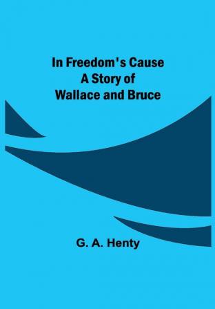 In Freedom's Cause; A Story of Wallace and Bruce