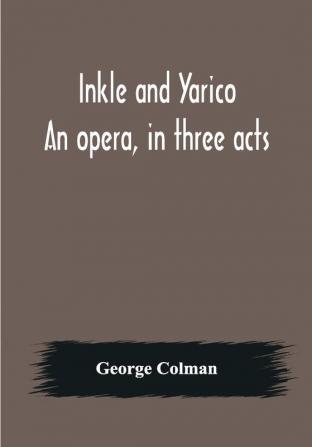 Inkle and Yarico; An opera in three acts