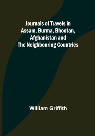 Journals of Travels in Assam Burma Bhootan Afghanistan and the Neighbouring Countries