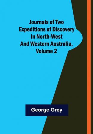 Journals of Two Expeditions of Discovery in North-West and Western Australia Volume 2