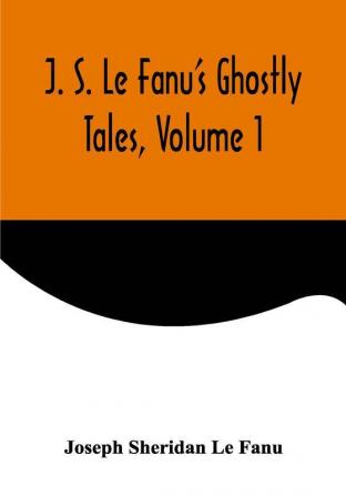 J. S. Le Fanu's Ghostly Tales Volume 1