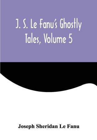 J. S. Le Fanu's Ghostly Tales Volume 5