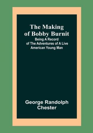 The Making of Bobby Burnit:  Being a Record of the Adventures of a Live American Young Man