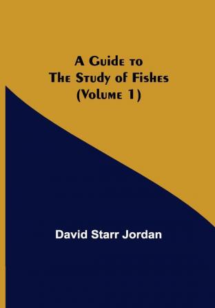 A Guide to the Study of Fishes (Volume 1)