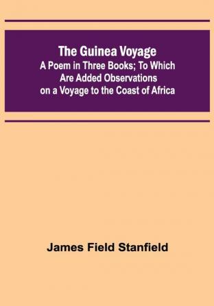 The Guinea Voyage: A Poem in Three Books; To Which Are Added Observations on a Voyage to the Coast of Africa