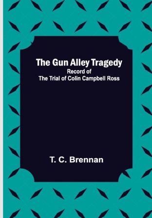 The Gun Alley Tragedy: Record of the Trial of Colin Campbell Ross