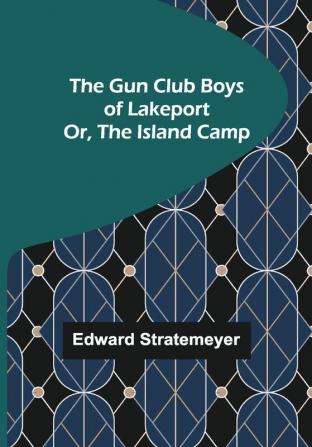 The Gun Club Boys of Lakeport; Or The Island Camp