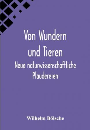 Von Wundern und Tieren: Neue naturwissenschaftliche Plaudereien