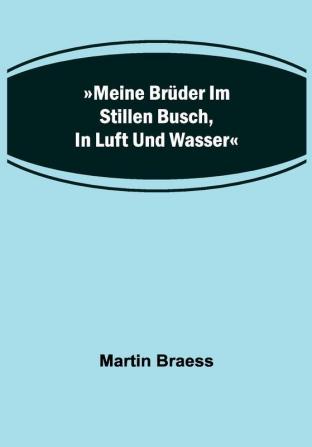 »Meine Brüder im stillen Busch in Luft und Wasser«