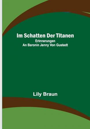 Im Schatten der Titanen: Erinnerungen an Baronin Jenny von Gustedt