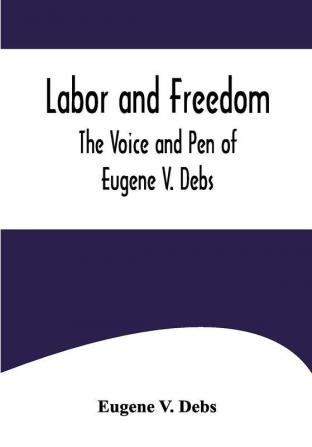 Labor and Freedom: The Voice and Pen of Eugene V. Debs