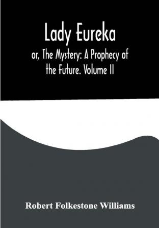 Lady Eureka; or The Mystery: A Prophecy of the Future. Volume II