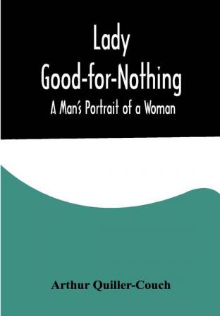 Lady Good-for-Nothing: A Man's Portrait of a Woman