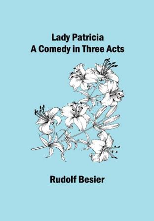 Lady Patricia: A comedy in three acts