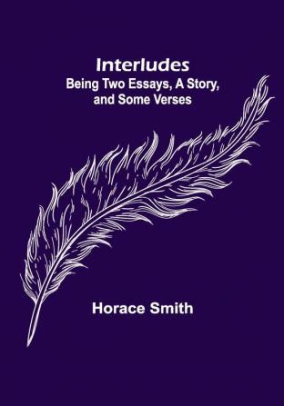 Interludes; being Two Essays a Story and Some Verses