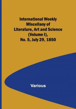 International Weekly Miscellany of Literature Art and Science — (Volume I) No. 5 July 29 1850