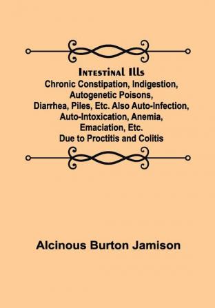 Intestinal Ills; Chronic Constipation Indigestion Autogenetic Poisons Diarrhea Piles Etc. Also Auto-Infection Auto-Intoxication Anemia Emaciation Etc. Due to Proctitis and Colitis