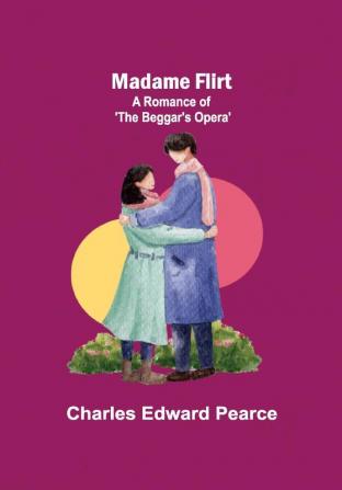 Madame Flirt; A Romance of 'The Beggar's Opera'