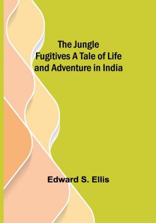 The Jungle Fugitives A Tale of Life and Adventure in India