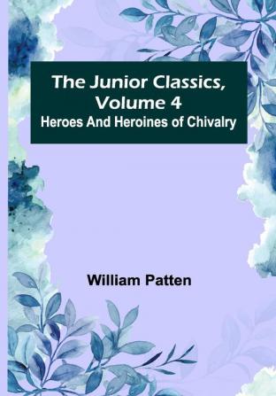 The Junior Classics Volume 4: Heroes and heroines of chivalry