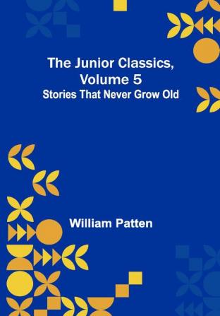 The Junior Classics Volume 5: Stories that never grow old