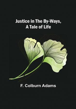 Justice in the By-Ways a Tale of Life