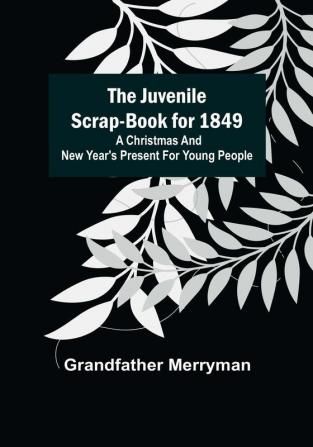 The Juvenile Scrap-book for 1849 : A Christmas and New Year's present for young people