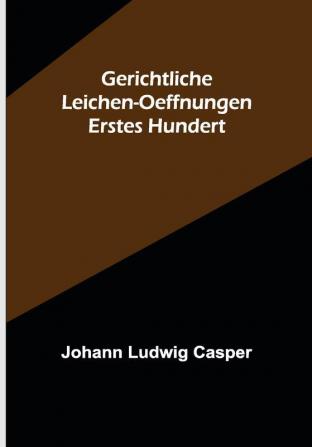 Gerichtliche Leichen-Oeffnungen. Erstes Hundert