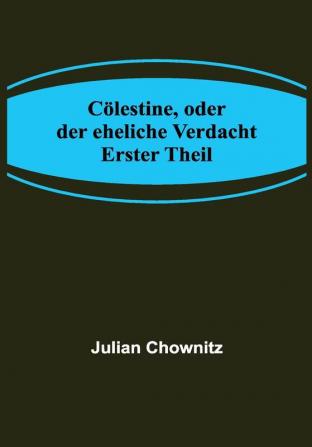 Cölestine oder der eheliche Verdacht; Erster Theil