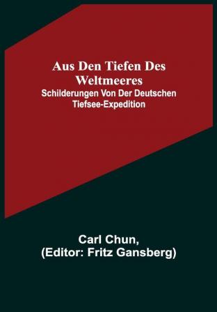 Aus den Tiefen des Weltmeeres; Schilderungen von der deutschen Tiefsee-Expedition