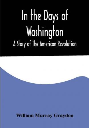 In the Days of Washington; A Story of The American Revolution