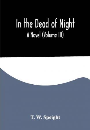 In the Dead of Night. A Novel (Volume III)