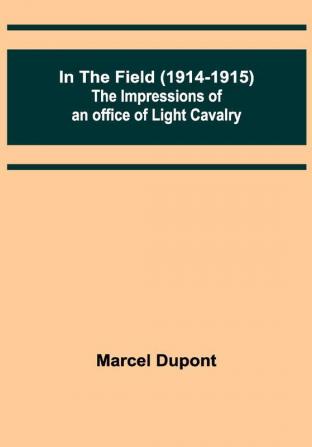 In the Field (1914-1915); The Impressions of an Officer of Light Cavalry