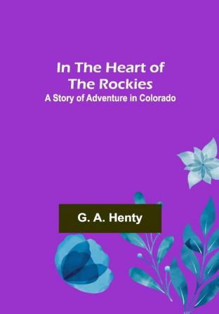 In the Heart of the Rockies; A Story of Adventure in Colorado