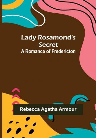 Lady Rosamond's Secret: A Romance of Fredericton