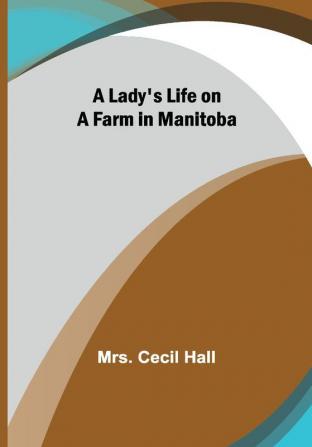 A Lady's Life on a Farm in Manitoba