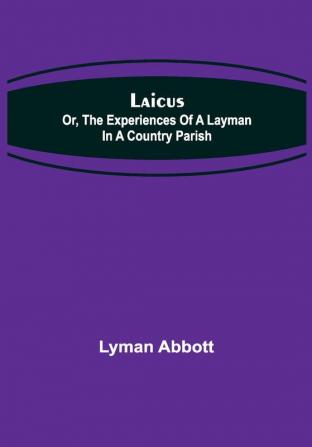 Laicus; Or the Experiences of a Layman in a Country Parish