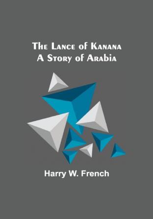 The Lance of Kanana: A Story of Arabia