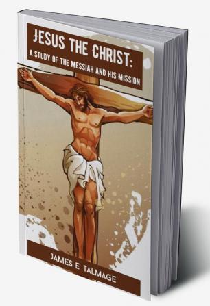 Jesus the Christ: A Study of the Messiah and His Mission