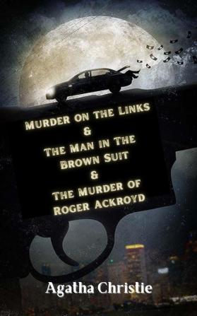 Murder on the Links & The Man in The Brown Suit & The Murder of Roger Ackroyd