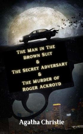 The Man in The Brown Suit & The Secret Adversary & The Murder of Roger Ackroyd