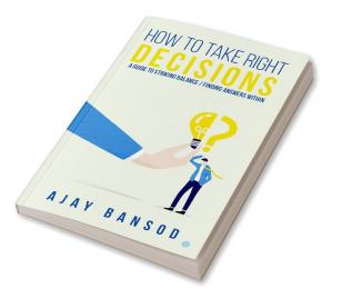 How to Take Right Decisions A Guide to Striking a Balance/ Finding Answers Within