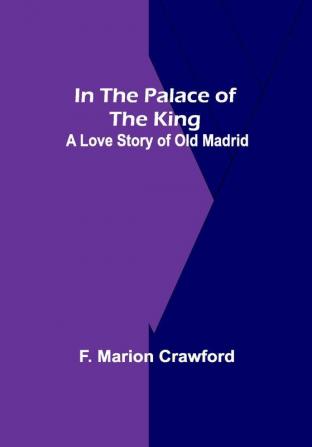 In The Palace Of The King; A Love Story Of Old Madrid