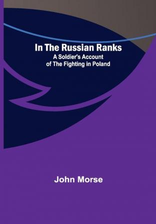 In the Russian Ranks; A Soldier's Account of the Fighting in Poland