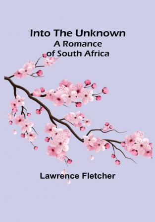 Into the Unknown: A Romance of South Africa