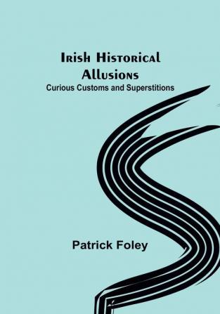 Irish Historical Allusions:  Curious Customs and Superstitions